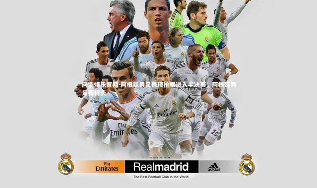 问鼎娱乐官网-阿根廷男足表现抢眼进入半决赛，阿根廷男足赛程表