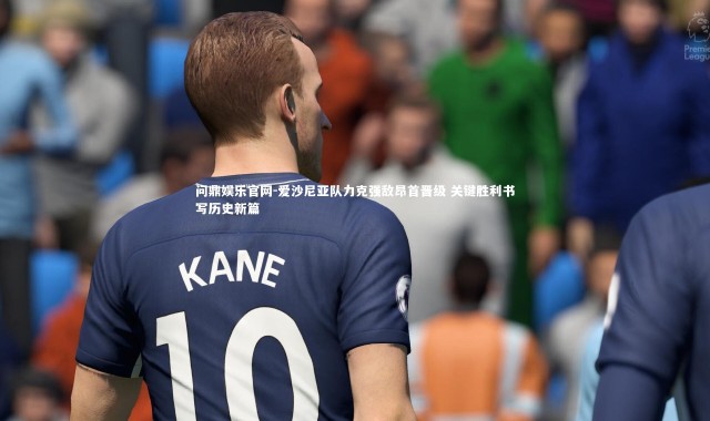 问鼎娱乐官网-爱沙尼亚队力克强敌昂首晋级 关键胜利书写历史新篇