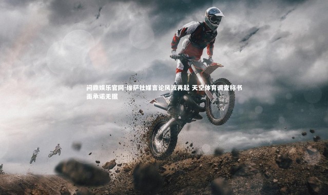 问鼎娱乐官网-维萨社媒言论风波再起 天空体育调查称书面承诺无据