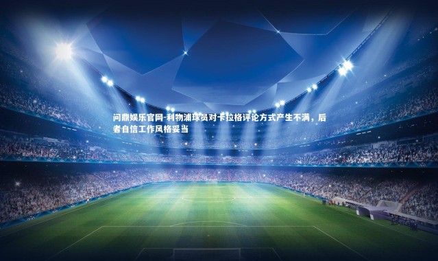 问鼎娱乐官网-利物浦球员对卡拉格评论方式产生不满，后者自信工作风格妥当