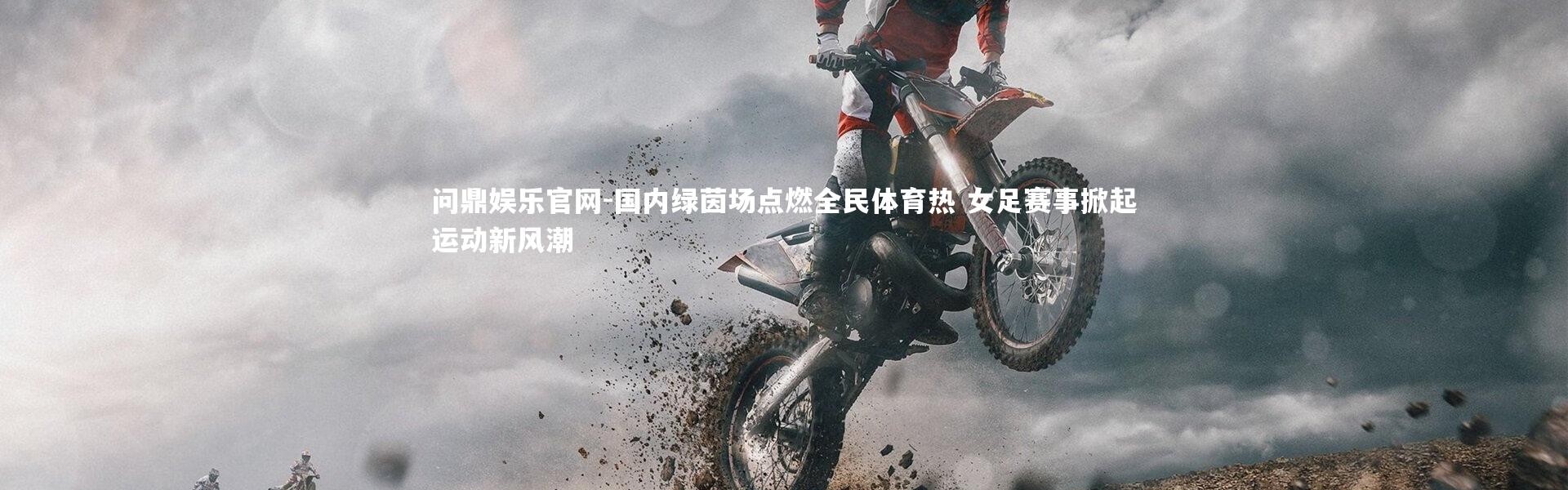 问鼎娱乐官网-国内绿茵场点燃全民体育热 女足赛事掀起运动新风潮