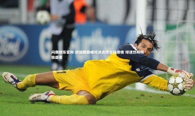 问鼎娱乐官网-欧国联巅峰对决点燃全球激情 球迷热盼终极盛宴