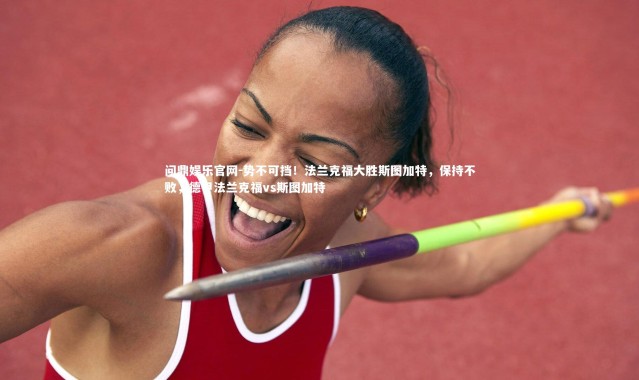 问鼎娱乐官网-势不可挡！法兰克福大胜斯图加特，保持不败，德甲法兰克福vs斯图加特