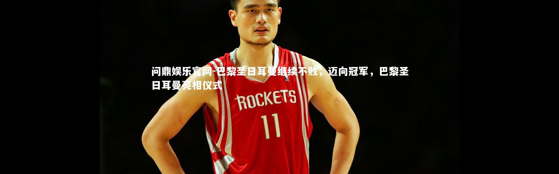 问鼎娱乐官网-巴黎圣日耳曼继续不败，迈向冠军，巴黎圣日耳曼亮相仪式