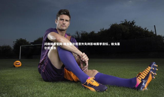 问鼎娱乐官网-维戈塞尔塔意外失利影响赛季目标，维戈塞尔塔球衣