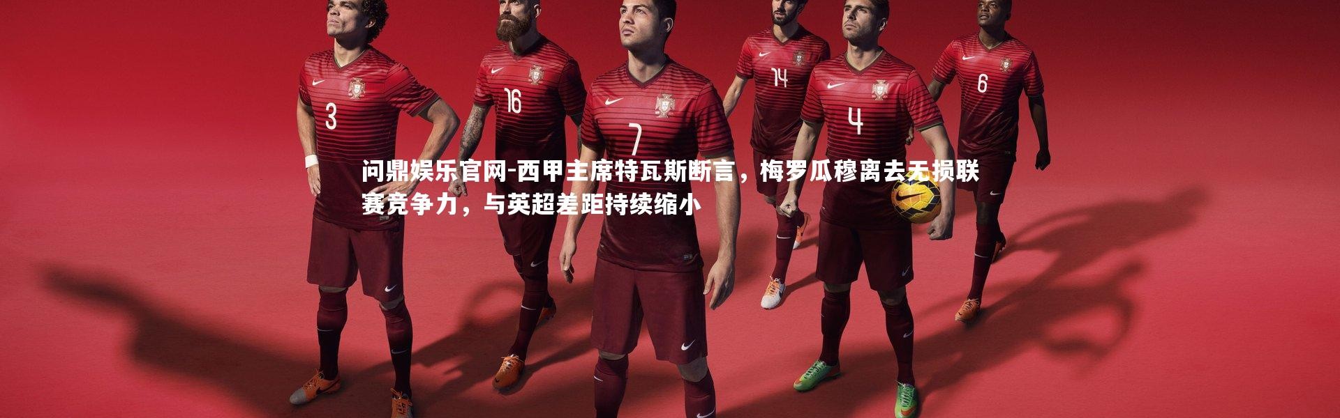 问鼎娱乐官网-西甲主席特瓦斯断言，梅罗瓜穆离去无损联赛竞争力，与英超差距持续缩小