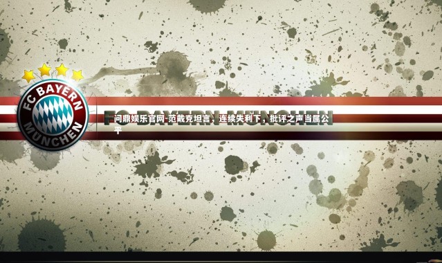 问鼎娱乐官网-范戴克坦言，连续失利下，批评之声当属公平