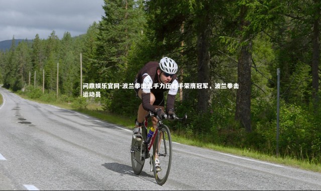 问鼎娱乐官网-波兰拳击选手力压对手荣膺冠军，波兰拳击运动员