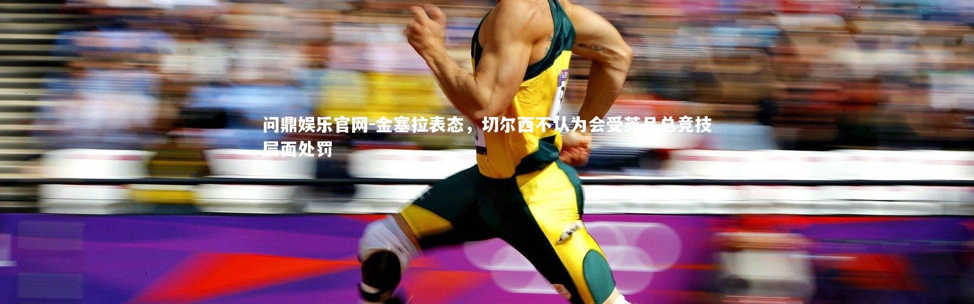 问鼎娱乐官网-金塞拉表态，切尔西不认为会受英足总竞技层面处罚