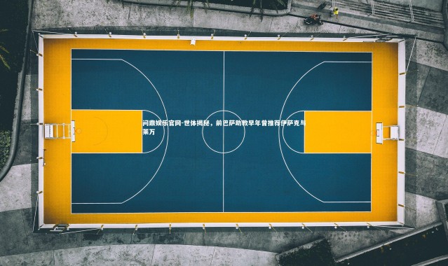 问鼎娱乐官网-世体揭秘，前巴萨助教早年曾推荐伊萨克与莱万