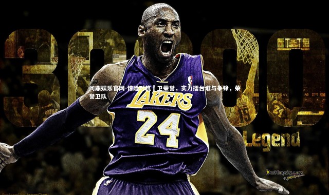 问鼎娱乐官网-惊险对抗扞卫荣誉，实力擂台谁与争锋，荣誉卫队