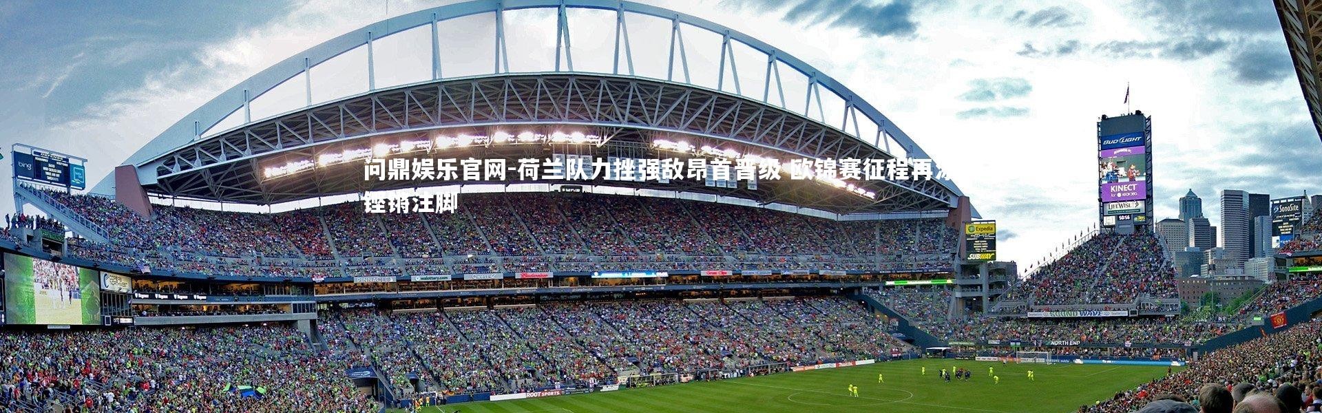 问鼎娱乐官网-荷兰队力挫强敌昂首晋级 欧锦赛征程再添铿锵注脚