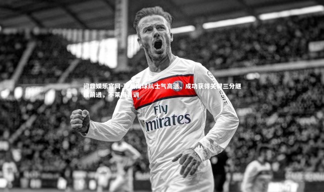 问鼎娱乐官网-不莱梅球队士气高涨，成功获得关键三分继续前进，不莱梅青训