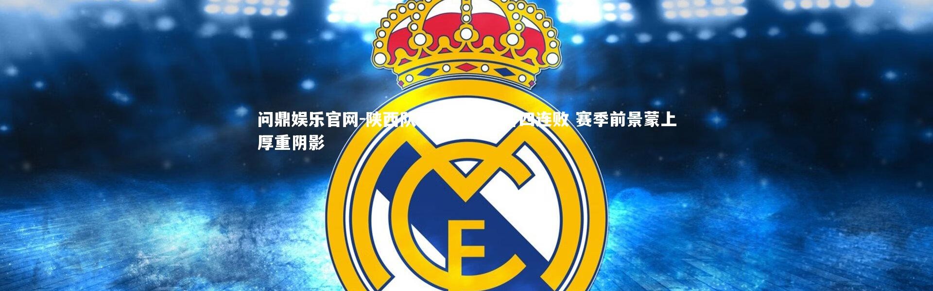 问鼎娱乐官网-陕西队主场溃败苦吞四连败 赛季前景蒙上厚重阴影