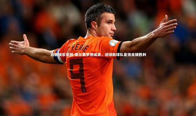问鼎娱乐官网-奥尔莫梦想成真，进球助球队赢得关键胜利