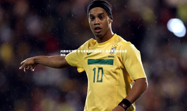 问鼎娱乐官网-罗马客场溃败国际米兰 联赛两连败前景蒙阴影