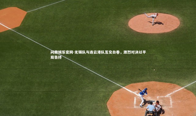 问鼎娱乐官网-无锡队与连云港队互交白卷，激烈对决以平局告终