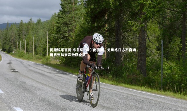 问鼎娱乐官网-布鲁诺·费尔南德斯，无训练日亦不离场，用目光与掌声激励全队