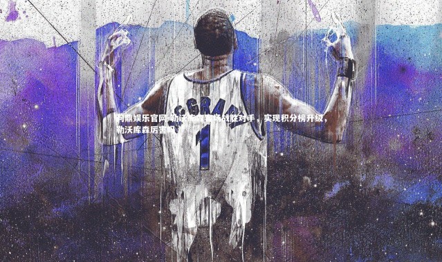 问鼎娱乐官网-勒沃库森客场战胜对手，实现积分榜升级，勒沃库森厉害吗