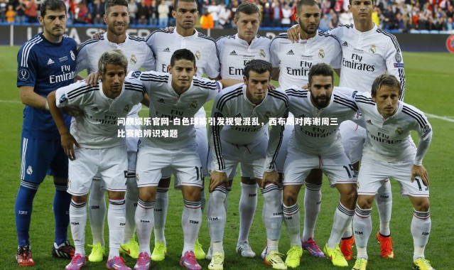 问鼎娱乐官网-白色球裤引发视觉混乱，西布朗对阵谢周三比赛陷辨识难题