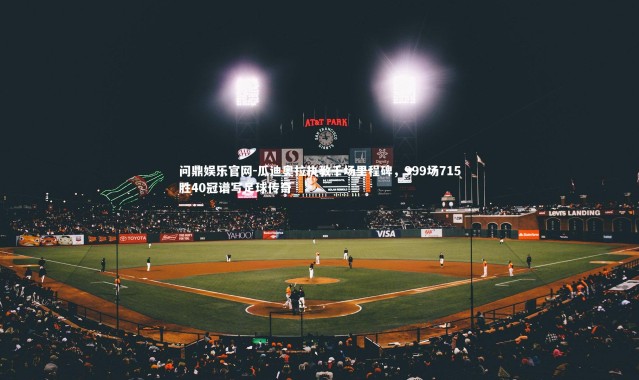 问鼎娱乐官网-瓜迪奥拉执教千场里程碑，999场715胜40冠谱写足球传奇