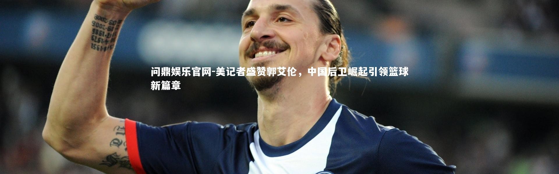 问鼎娱乐官网-美记者盛赞郭艾伦，中国后卫崛起引领篮球新篇章