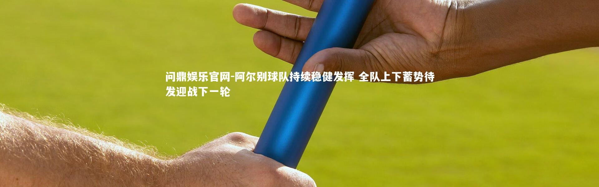 问鼎娱乐官网-阿尔别球队持续稳健发挥 全队上下蓄势待发迎战下一轮