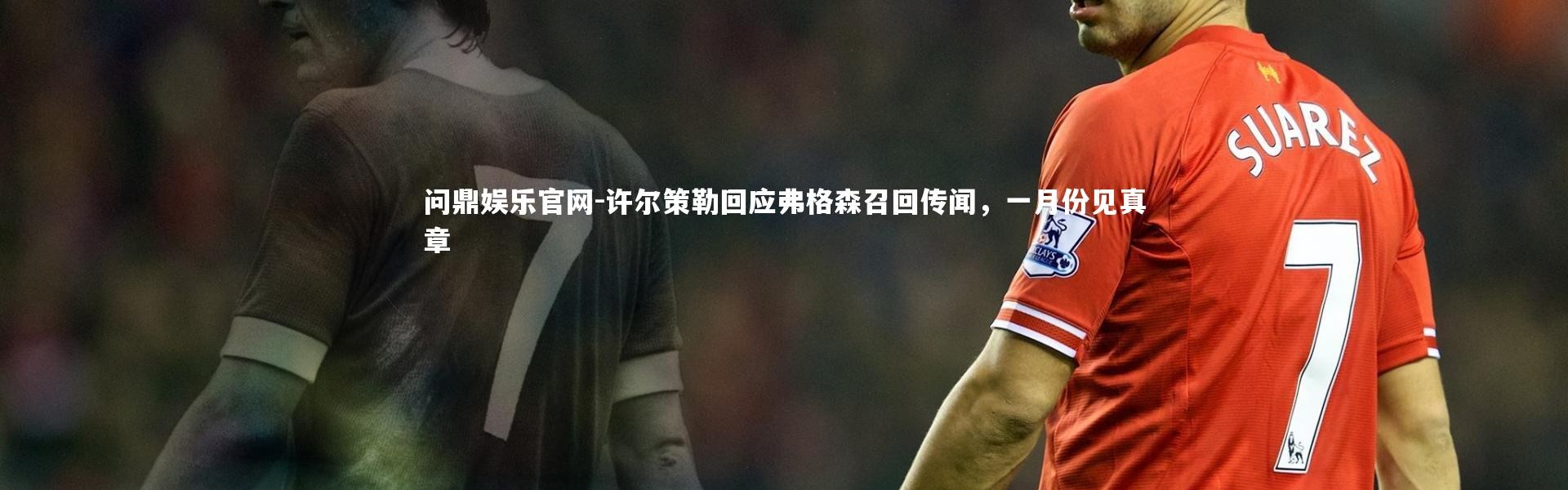 问鼎娱乐官网-许尔策勒回应弗格森召回传闻，一月份见真章