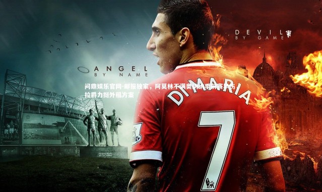 问鼎娱乐官网-邮报独家，阿莫林不满奥纳纳季前赛早伤，拉爵力挺外租方案