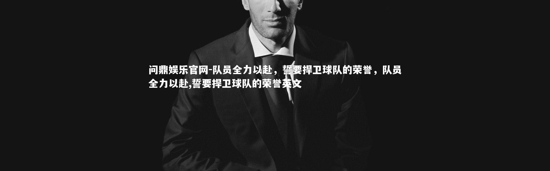 问鼎娱乐官网-队员全力以赴，誓要捍卫球队的荣誉，队员全力以赴,誓要捍卫球队的荣誉英文