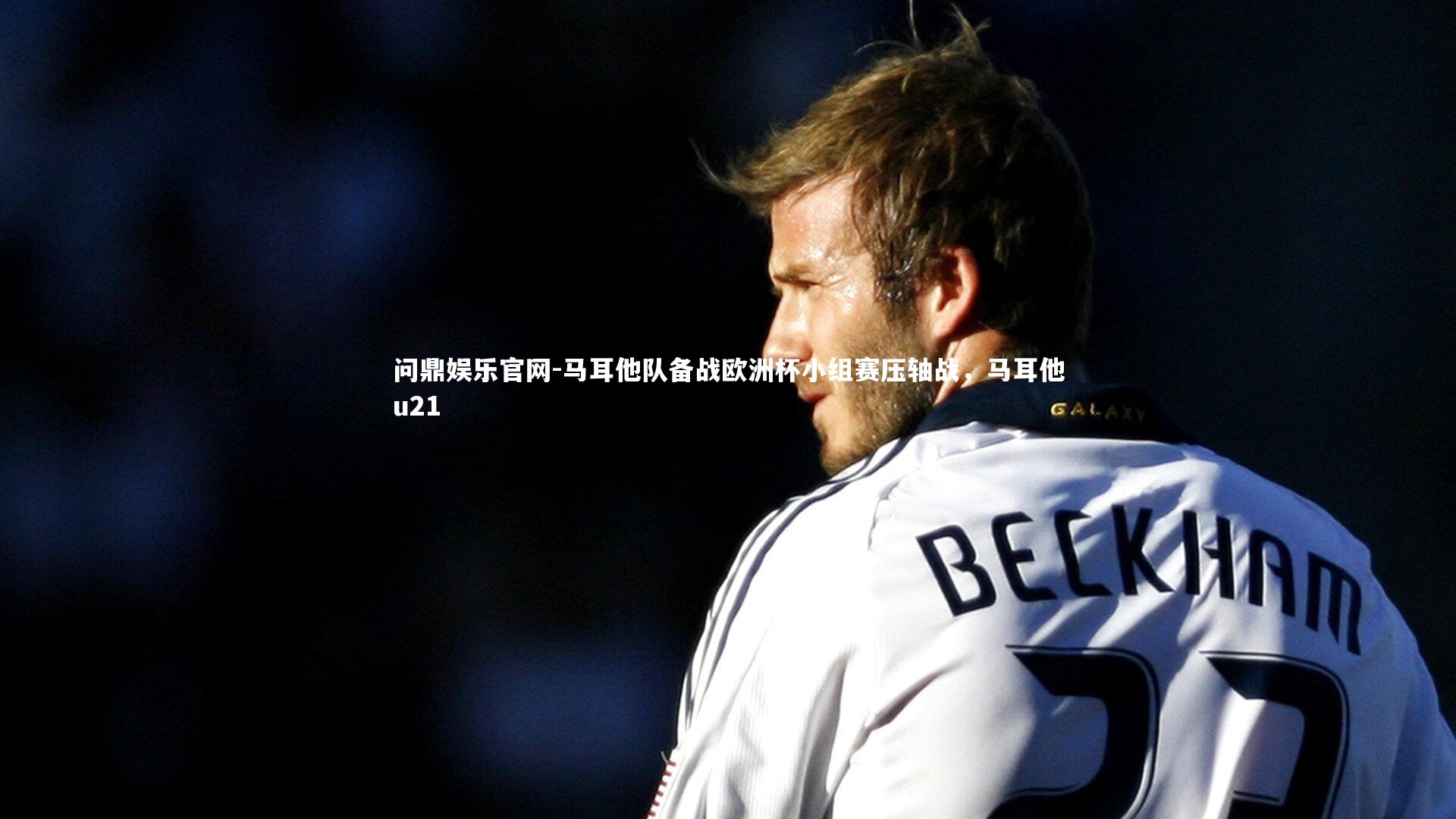 问鼎娱乐官网-马耳他队备战欧洲杯小组赛压轴战，马耳他u21