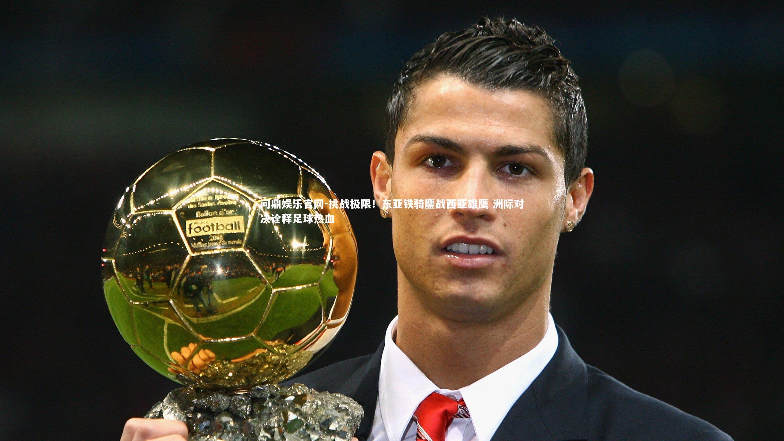挑战极限！东亚铁骑鏖战西亚雄鹰 洲际对决诠释足球热血