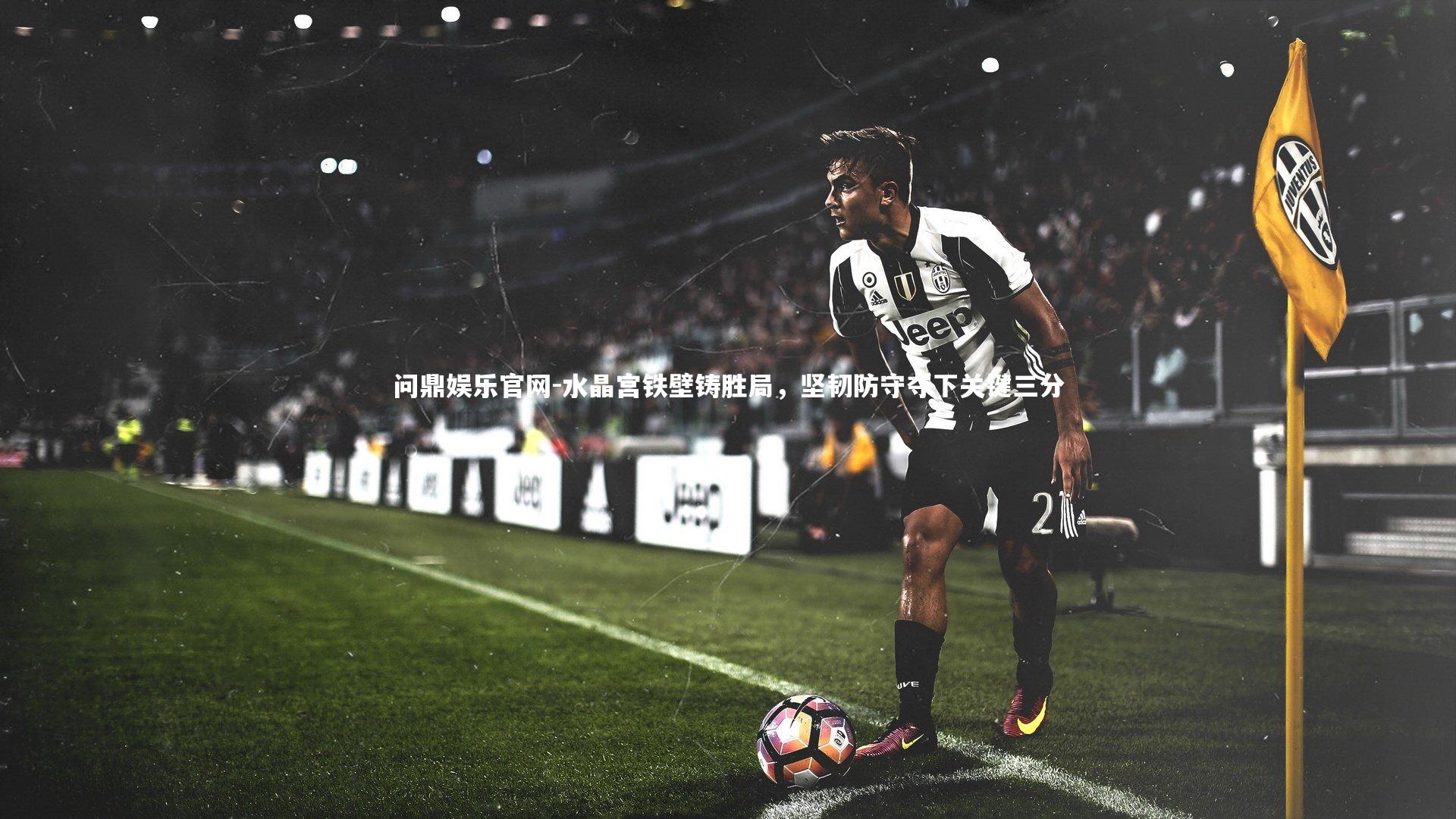 水晶宫铁壁铸胜局，坚韧防守夺下关键三分