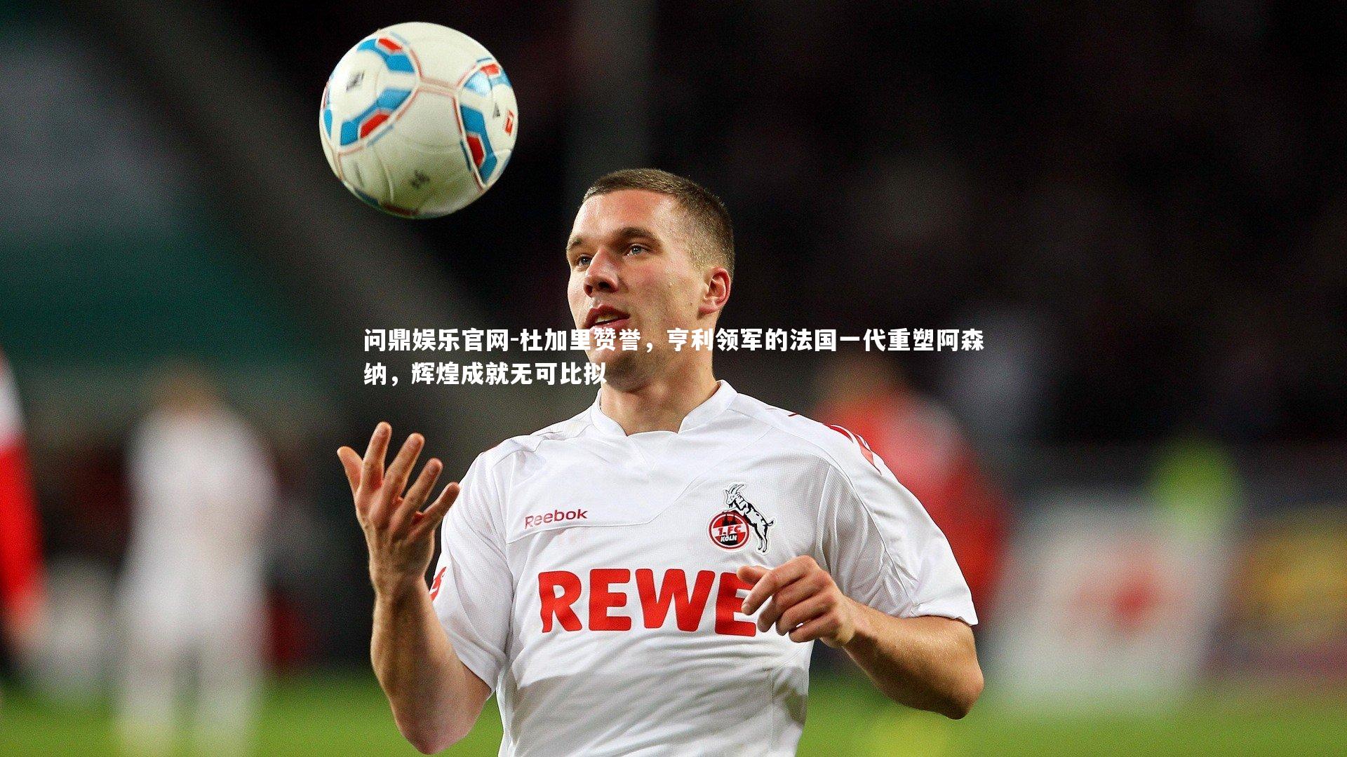 杜加里赞誉,亨利领军的法国一代重塑阿森纳,辉煌成就无可比拟