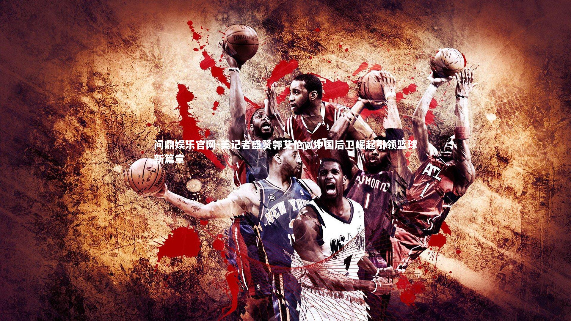 美记者盛赞郭艾伦,中国后卫崛起引领篮球新篇章