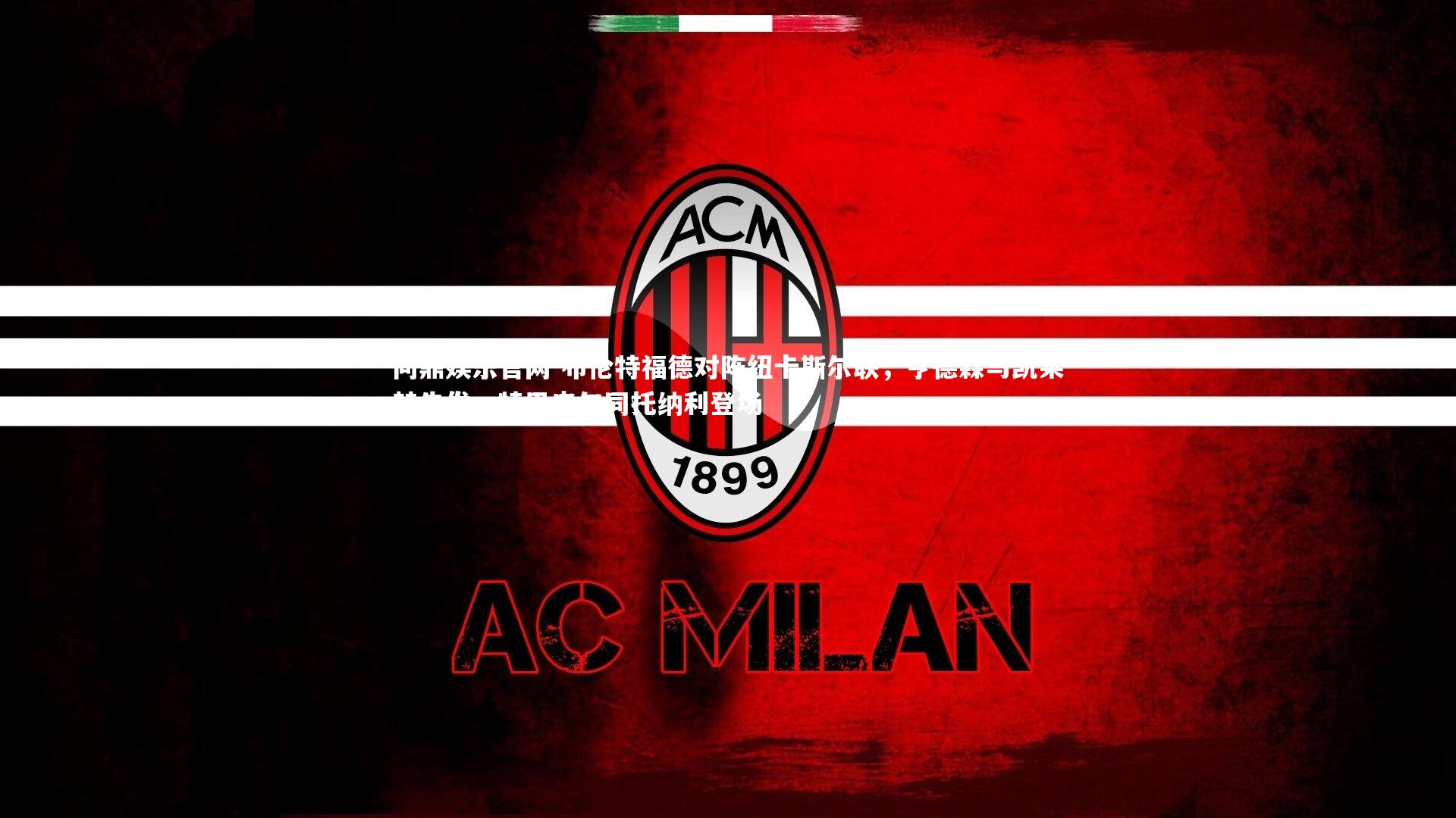 布伦特福德对阵纽卡斯尔联,亨德森与凯莱赫先发,特里皮尔同托纳利登场