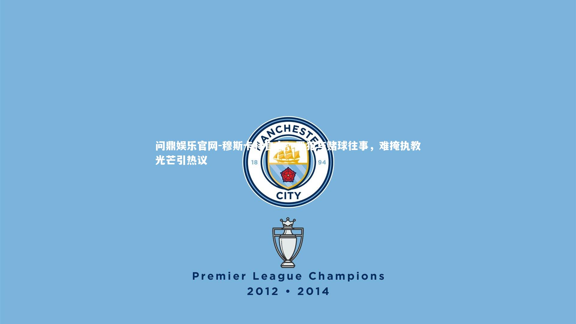 穆斯卡特自白,恶犯与赌球往事,难掩执教光芒引热议