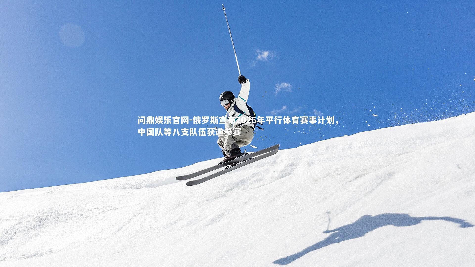 俄罗斯宣布2026年平行体育赛事计划,中国队等八支队伍获邀参赛